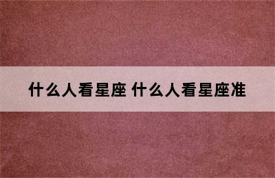 什么人看星座 什么人看星座准